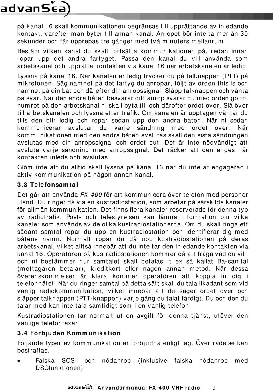 Passa den kanal du vill använda som arbetskanal och upprätta kontakten via kanal 16 när arbetskanalen är ledig. Lyssna på kanal 16. När kanalen är ledig trycker du på talknappen (PTT) på mikrofonen.