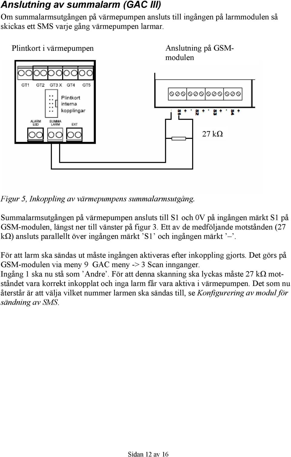 Summalarmsutgången på värmepumpen ansluts till S1 och 0V på ingången märkt S1 på GSM-modulen, längst ner till vänster på figur 3.