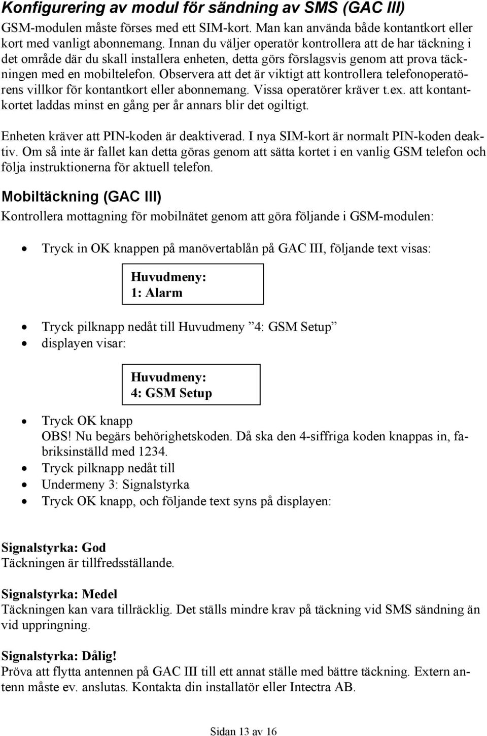 Observera att det är viktigt att kontrollera telefonoperatörens villkor för kontantkort eller abonnemang. Vissa operatörer kräver t.ex.