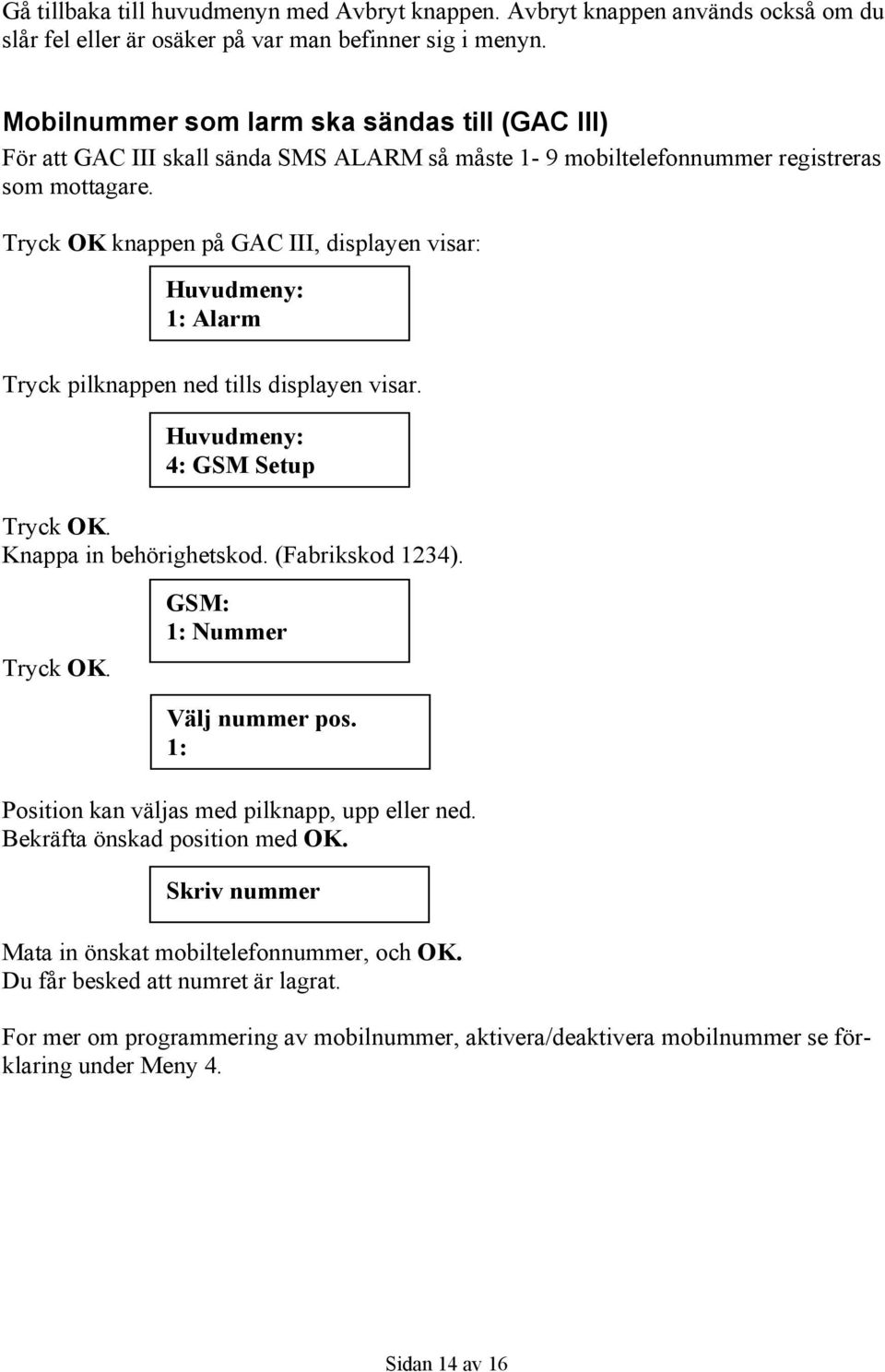 Tryck OK knappen på GAC III, displayen visar: Huvudmeny: 1: Alarm Tryck pilknappen ned tills displayen visar. Huvudmeny: 4: GSM Setup Tryck OK. Knappa in behörighetskod. (Fabrikskod 1234). Tryck OK. GSM: 1: Nummer Välj nummer pos.