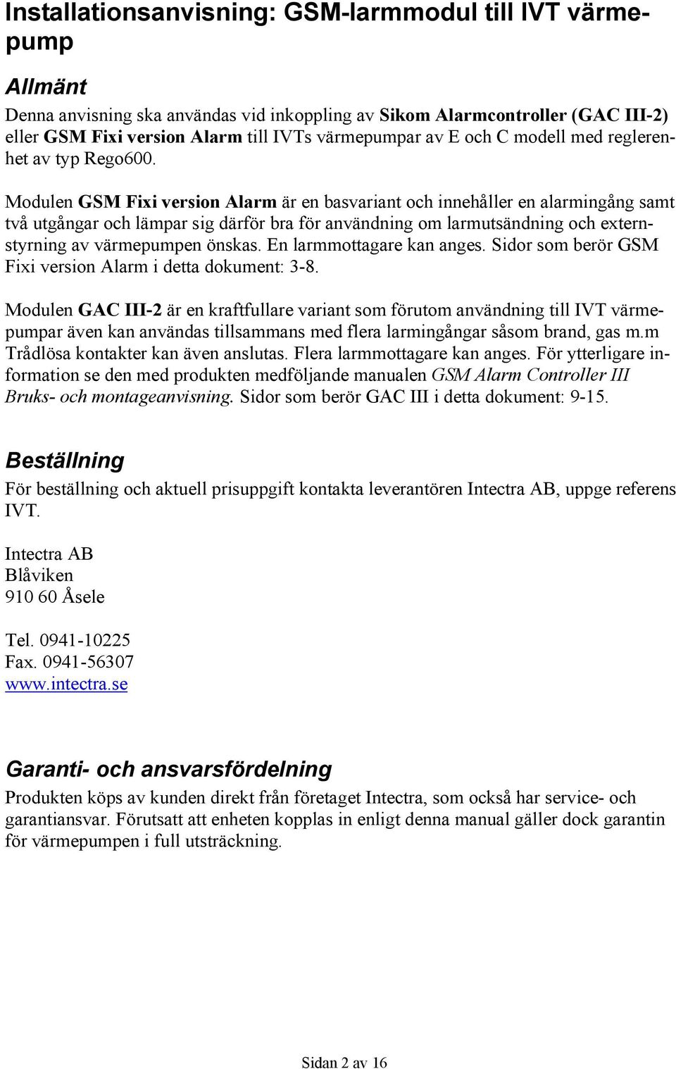 Modulen GSM Fixi version Alarm är en basvariant och innehåller en alarmingång samt två utgångar och lämpar sig därför bra för användning om larmutsändning och externstyrning av värmepumpen önskas.