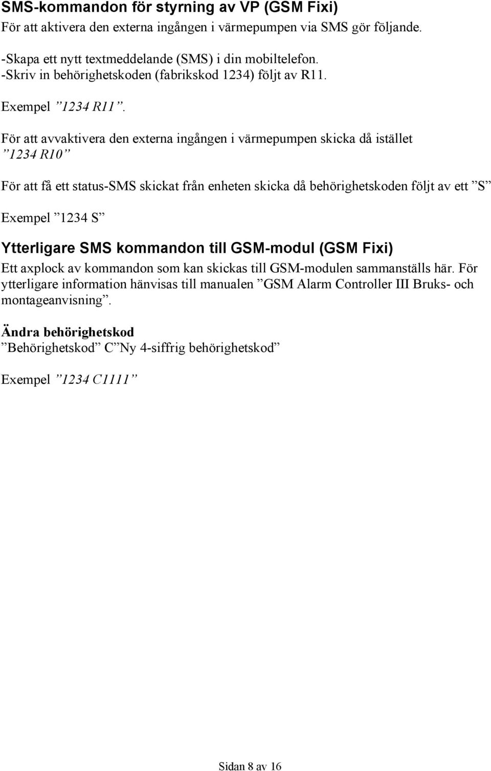 För att avvaktivera den externa ingången i värmepumpen skicka då istället 1234 R10 För att få ett status-sms skickat från enheten skicka då behörighetskoden följt av ett S Exempel 1234 S