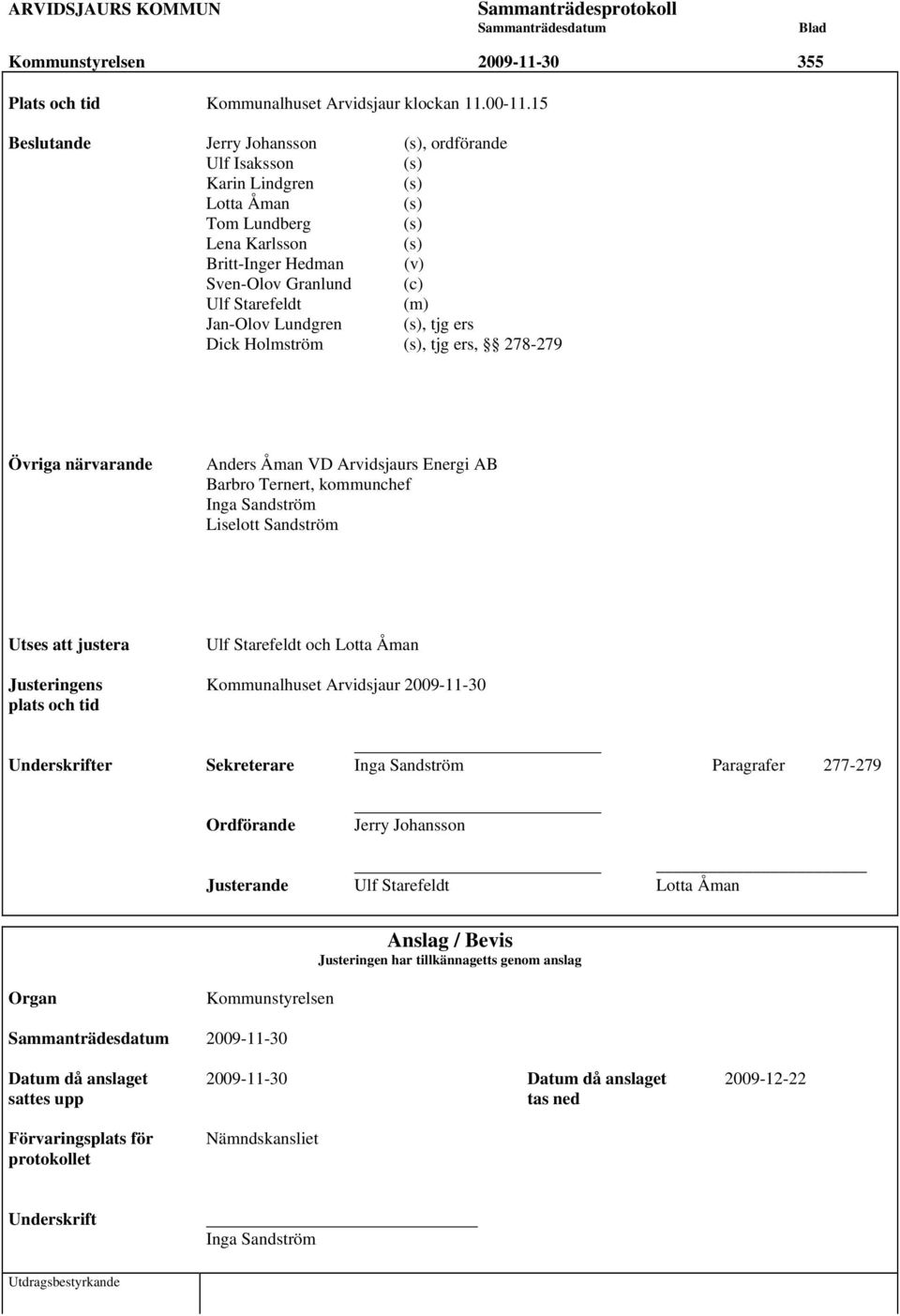 Jan-Olov Lundgren (s), tjg ers Dick Holmström (s), tjg ers, 278-279 Övriga närvarande Anders Åman VD Arvidsjaurs Energi AB Barbro Ternert, kommunchef Inga Sandström Liselott Sandström Utses att