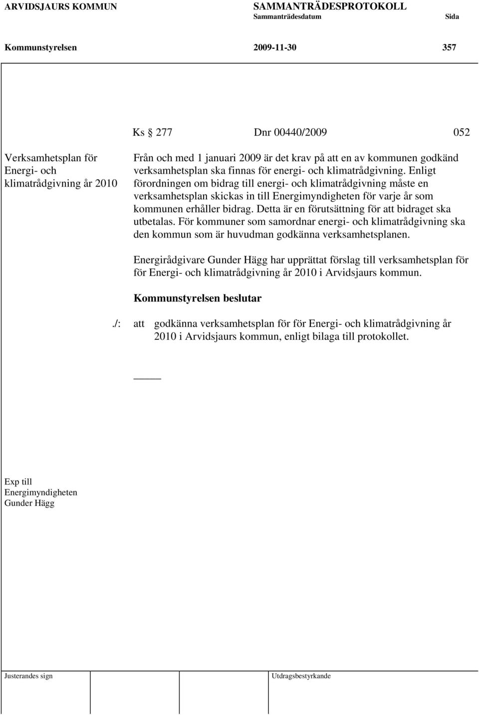 Enligt förordningen om bidrag till energi- och klimatrådgivning måste en verksamhetsplan skickas in till Energimyndigheten för varje år som kommunen erhåller bidrag.