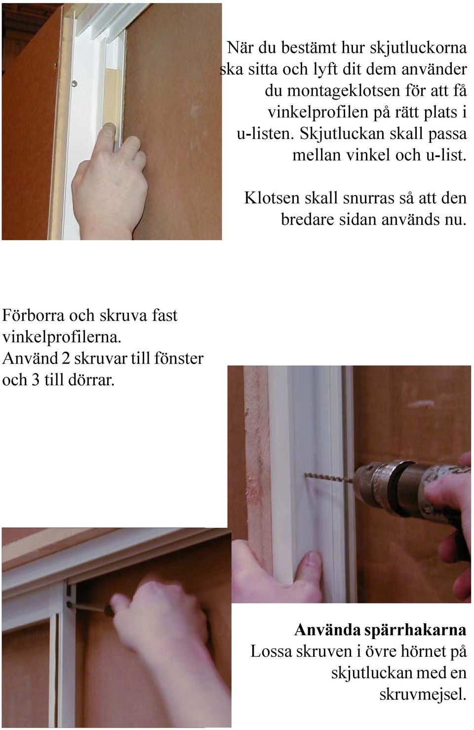 Klotsen skall snurras så att den bredare sidan används nu. Förborra och skruva fast vinkelprofilerna.