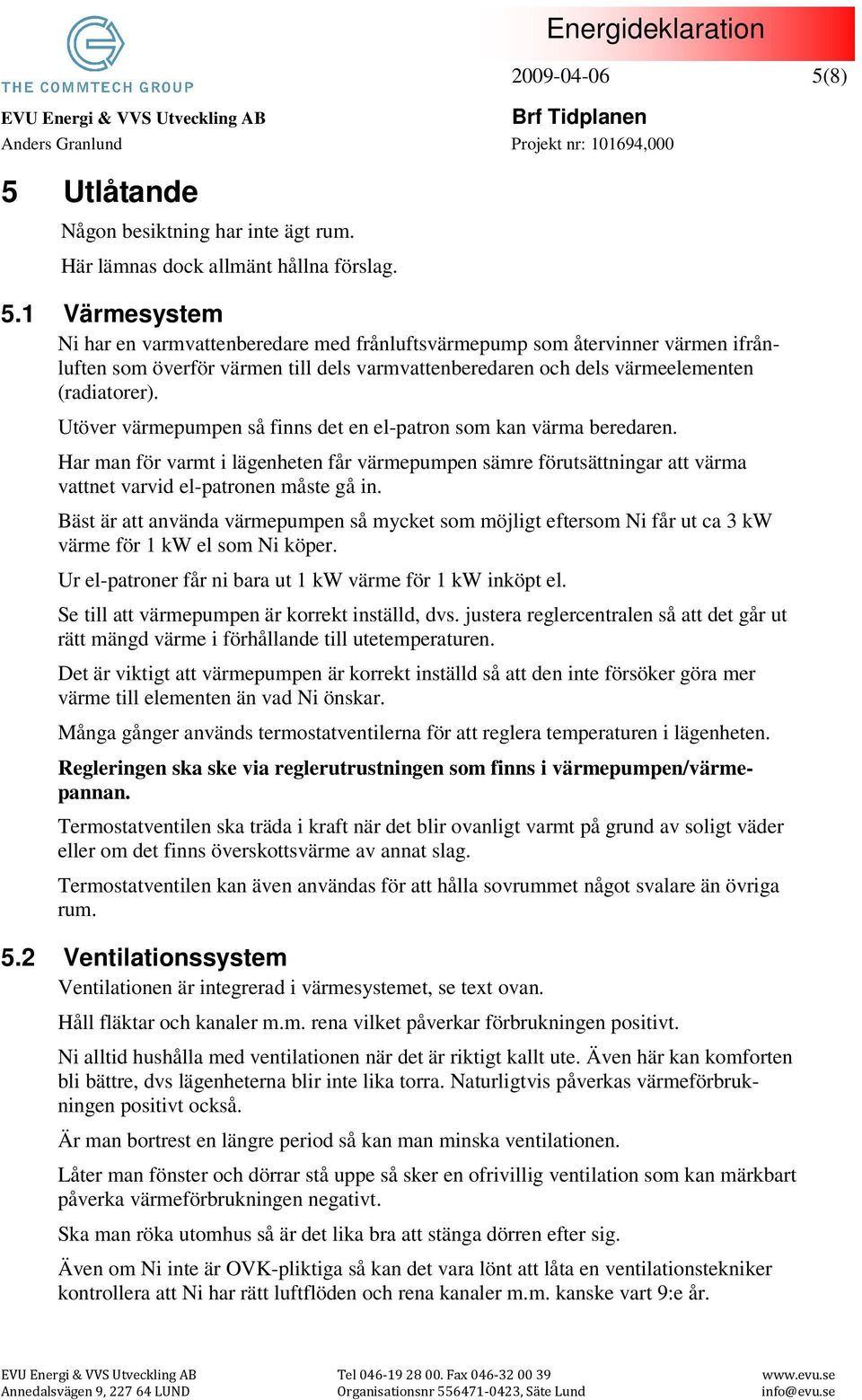 Utöver värmepumpen så finns det en el-patron som kan värma beredaren. Har man för varmt i lägenheten får värmepumpen sämre förutsättningar att värma vattnet varvid el-patronen måste gå in.