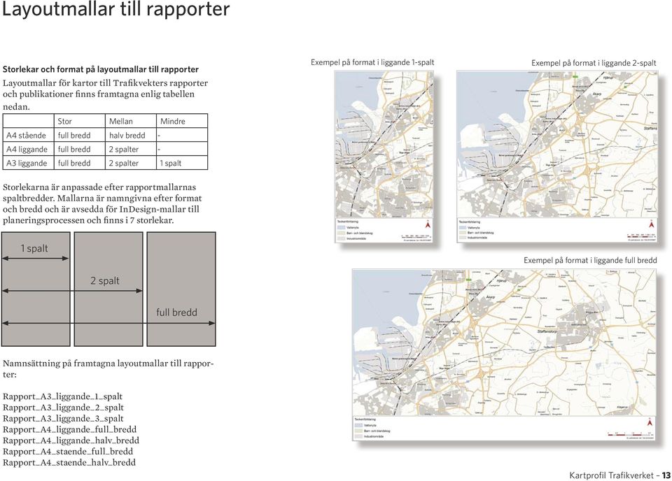 2-spalt Storlekarna är anpassade efter rapportmallarnas spaltbredder. Mallarna är namngivna efter format och bredd och är avsedda för InDesign-mallar till planeringsprocessen och finns i 7 storlekar.
