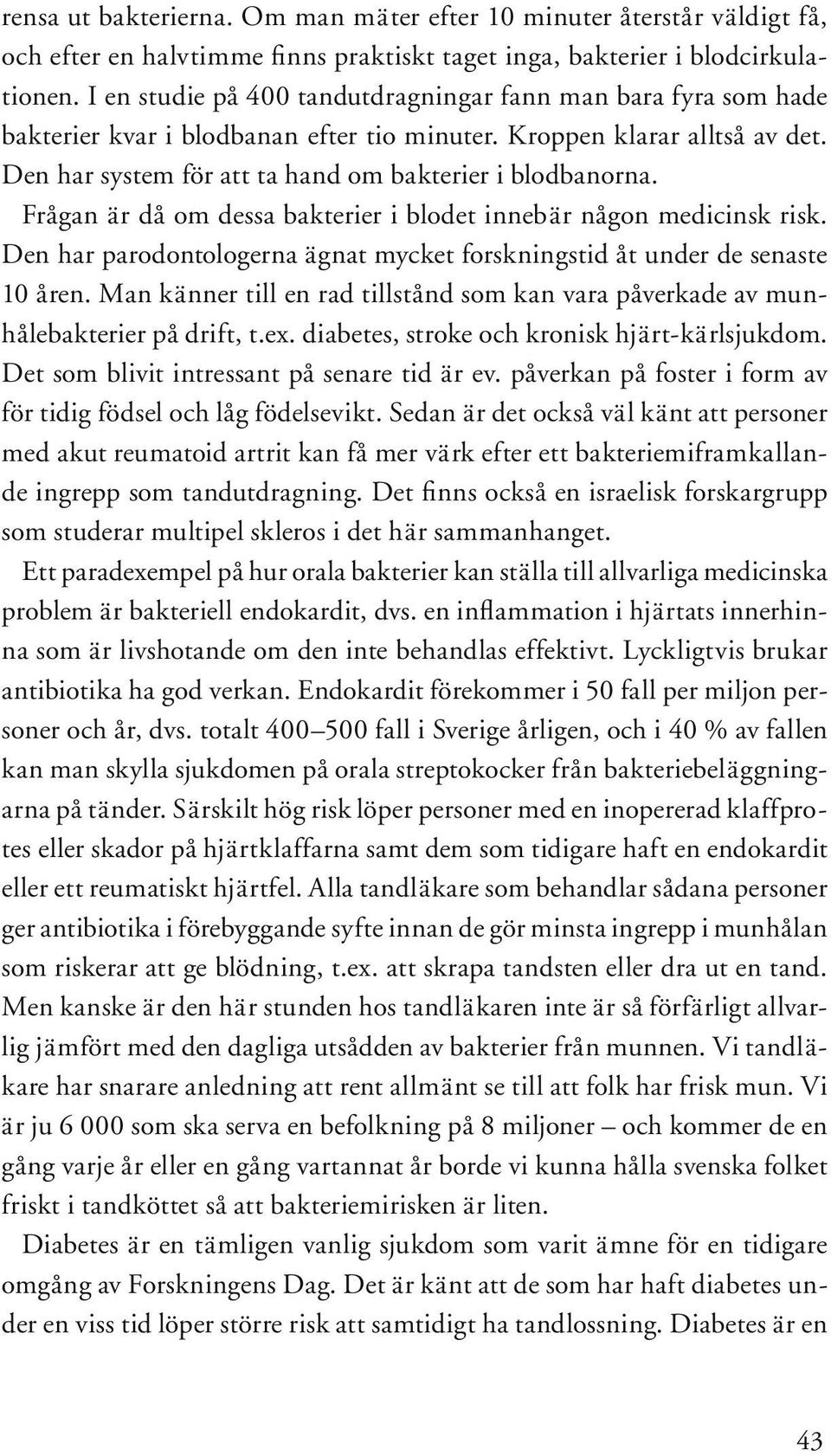 Frågan är då om dessa bakterier i blodet innebär någon medicinsk risk. Den har parodontologerna ägnat mycket forskningstid åt under de senaste 10 åren.