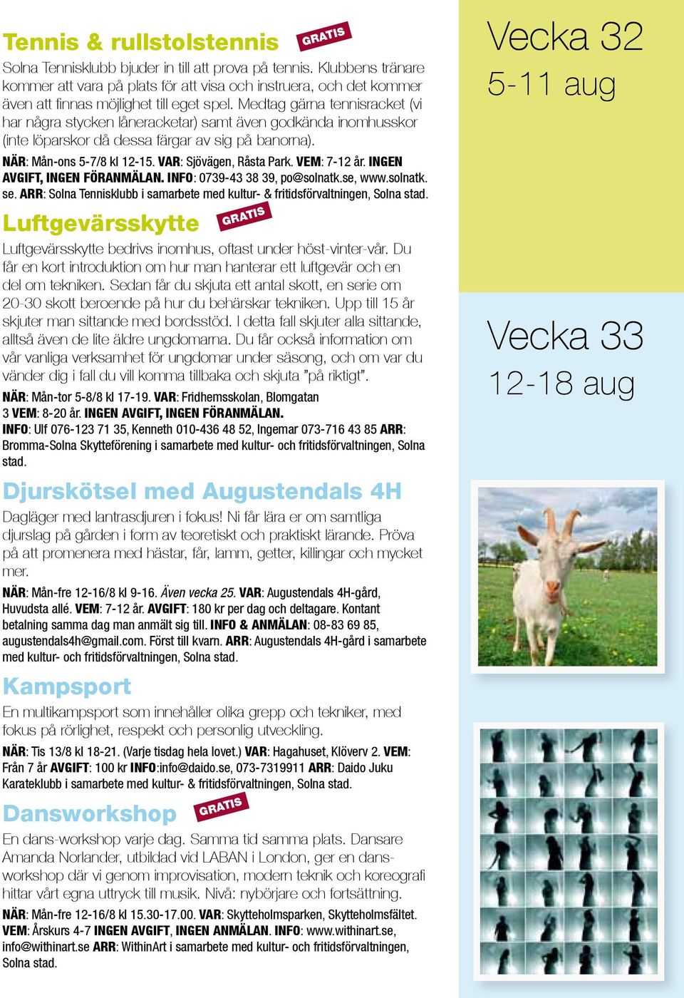 Medtag gärna tennisracket (vi har några stycken låneracketar) samt även godkända inomhusskor (inte löparskor då dessa färgar av sig på banorna). NÄR: Mån-ons 5-7/8 kl 12-15. VAR: Sjövägen, Råsta Park.
