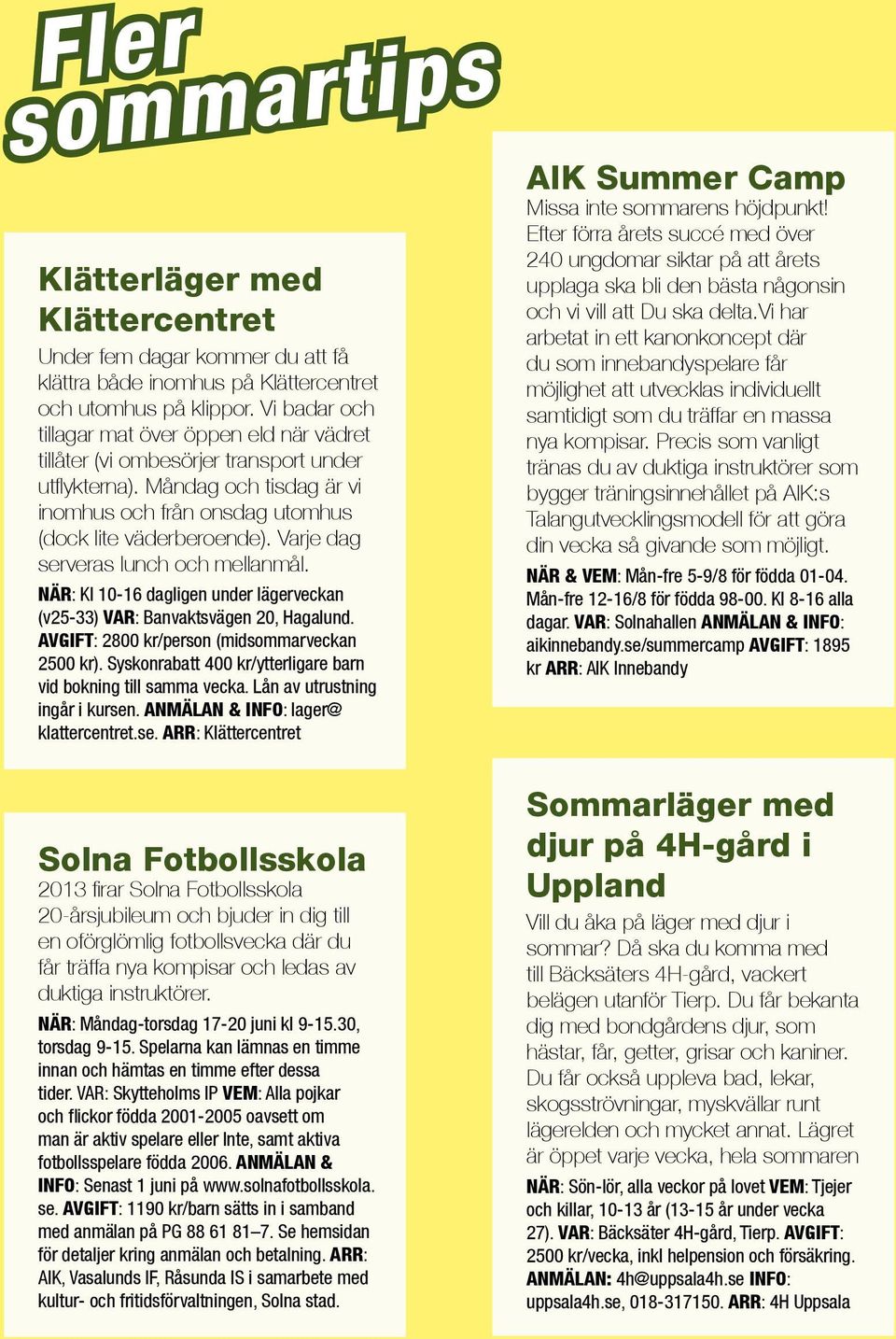 Varje dag serveras lunch och mellanmål. NÄR: Kl 10-16 dagligen under lägerveckan (v25-33) VAR: Banvaktsvägen 20, Hagalund. AVGIFT: 2800 kr/person (midsommarveckan 2500 kr).