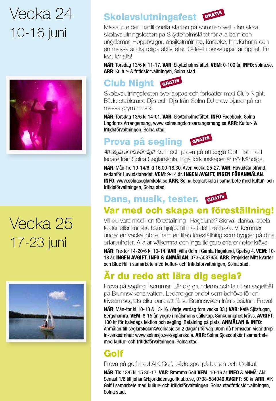 VEM: 0-100 år. INFO: solna.se. ARR: Kultur- & fritidsförvaltningen, Solna stad. Club Night Skolavslutningsfesten överlappas och fortsätter med Club Night.