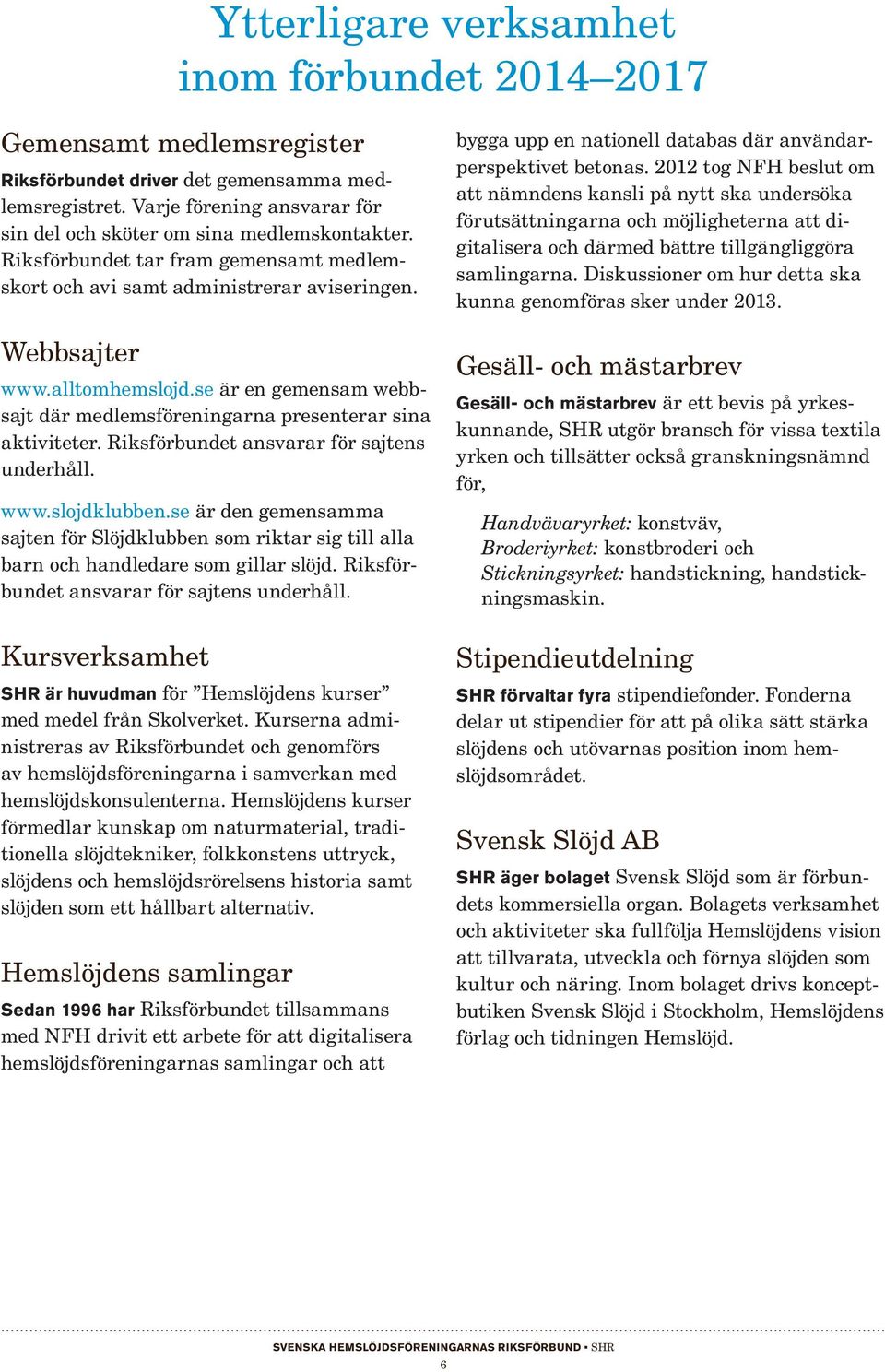Rikset ansvarar för sajtens underhåll. www.slojdklubben.se är den gemensamma sajten för Slöjdklubben som riktar sig till alla barn och handledare som gillar slöjd.
