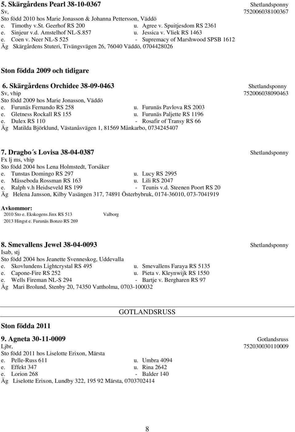 Neer NL-S 525 - Supremacy of Marshwood SPSB 1612 Äg Skärgårdens Stuteri, Tivängsvägen 26, 76040 Väddö, 0704428026 Ston födda 2009 och tidigare 6.