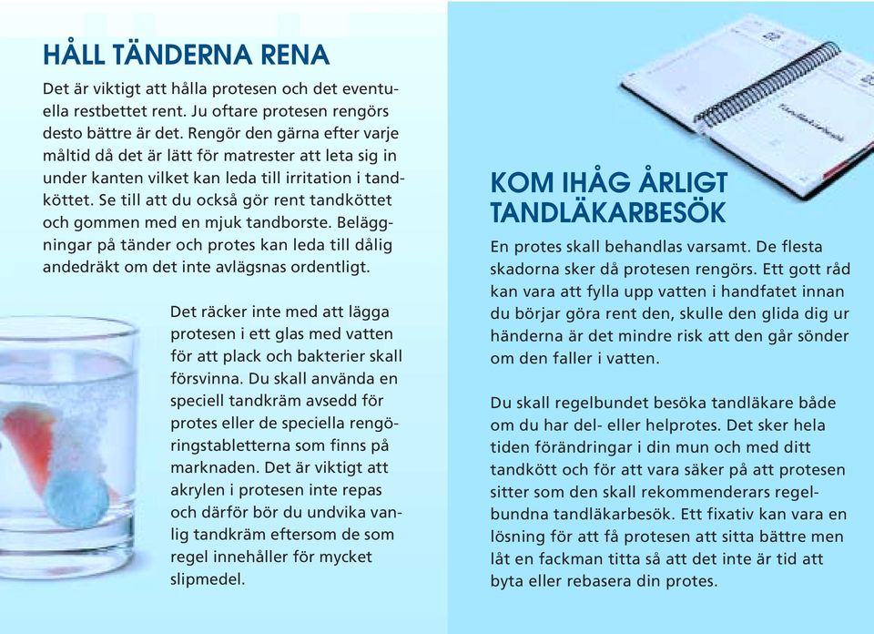 Se till att du också gör rent tandköttet och gommen med en mjuk tandborste. Beläggningar på tänder och protes kan leda till dålig andedräkt om det inte avlägsnas ordentligt.