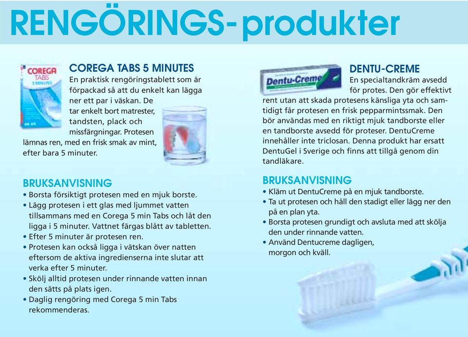 Lägg protesen i ett glas med ljummet vatten tillsammans med en Corega 5 min Tabs och låt den ligga i 5 minuter. Vattnet färgas blått av tabletten. Efter 5 minuter är protesen ren.