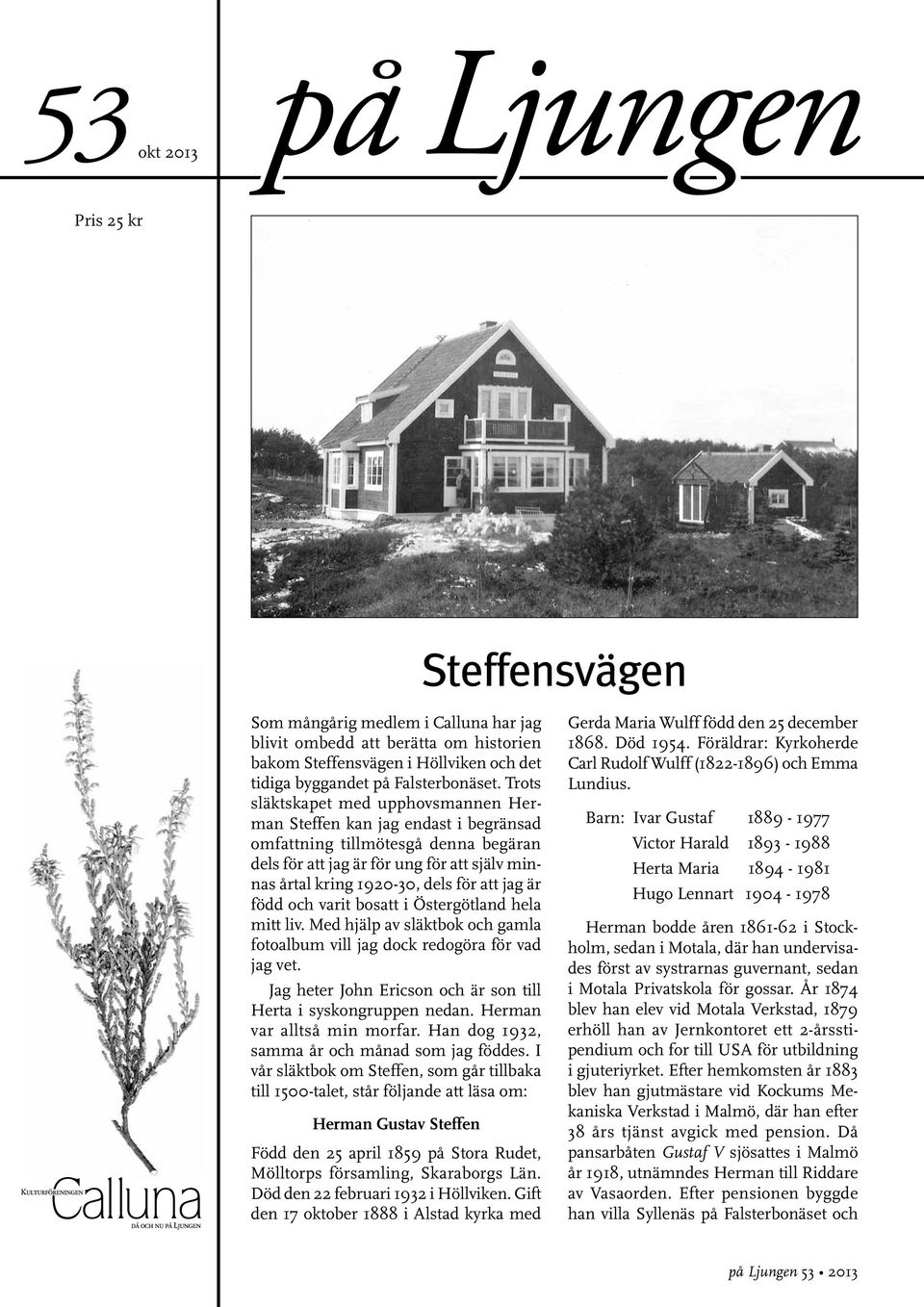 jag är född och varit bosatt i Östergötland hela mitt liv. Med hjälp av släktbok och gamla fotoalbum vill jag dock redogöra för vad jag vet.