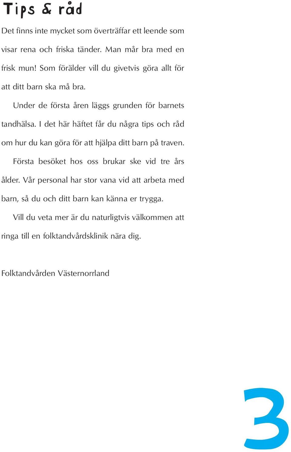 I det här häftet får du några tips och råd om hur du kan göra för att hjälpa ditt barn på traven. Första besöket hos oss brukar ske vid tre års ålder.