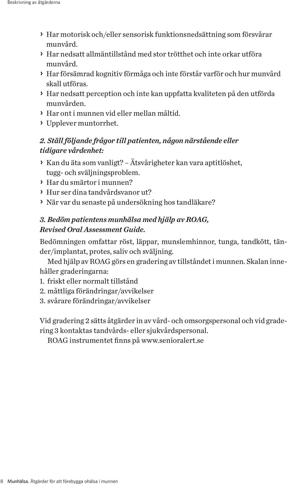 > > Har ont i munnen vid eller mellan måltid. > > Upplever muntorrhet. 2. Ställ följande frågor till patienten, någon närstående eller tidigare vårdenhet: > > Kan du äta som vanligt?