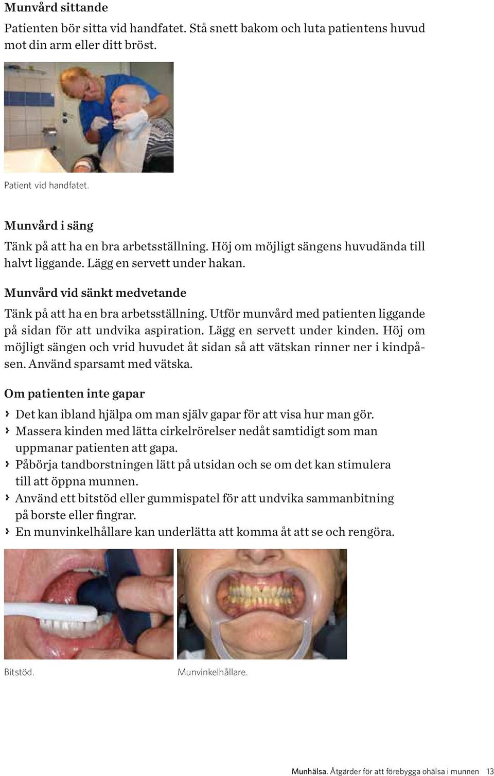 Utför munvård med patienten liggande på sidan för att undvika aspiration. Lägg en servett under kinden. Höj om möjligt sängen och vrid huvudet åt sidan så att vätskan rinner ner i kindpåsen.