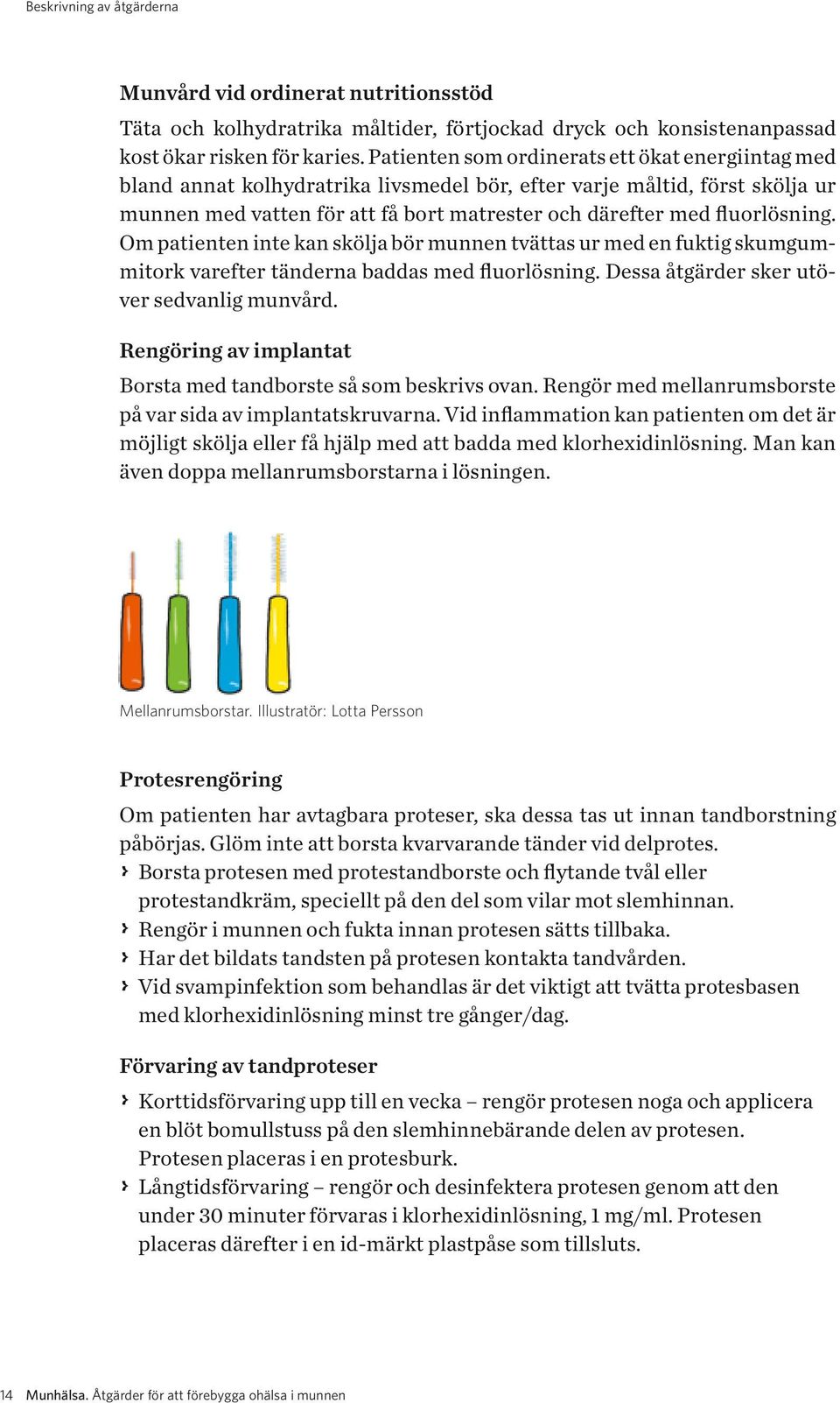 fluorlösning. Om patienten inte kan skölja bör munnen tvättas ur med en fuktig skumgummitork varefter tänderna baddas med fluorlösning. Dessa åtgärder sker utöver sedvanlig munvård.