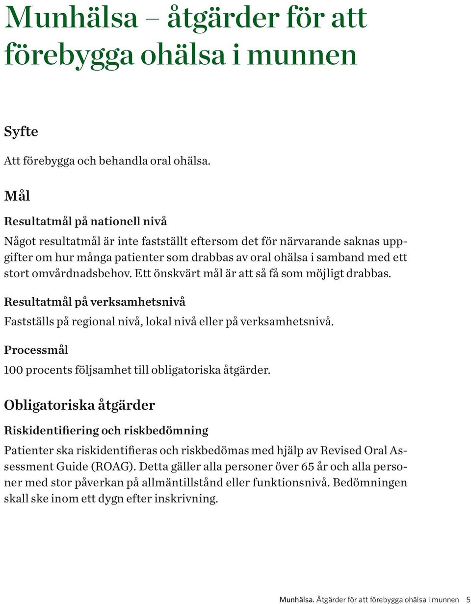 omvårdnadsbehov. Ett önskvärt mål är att så få som möjligt drabbas. Resultatmål på verksamhetsnivå Fastställs på regional nivå, lokal nivå eller på verksamhetsnivå.