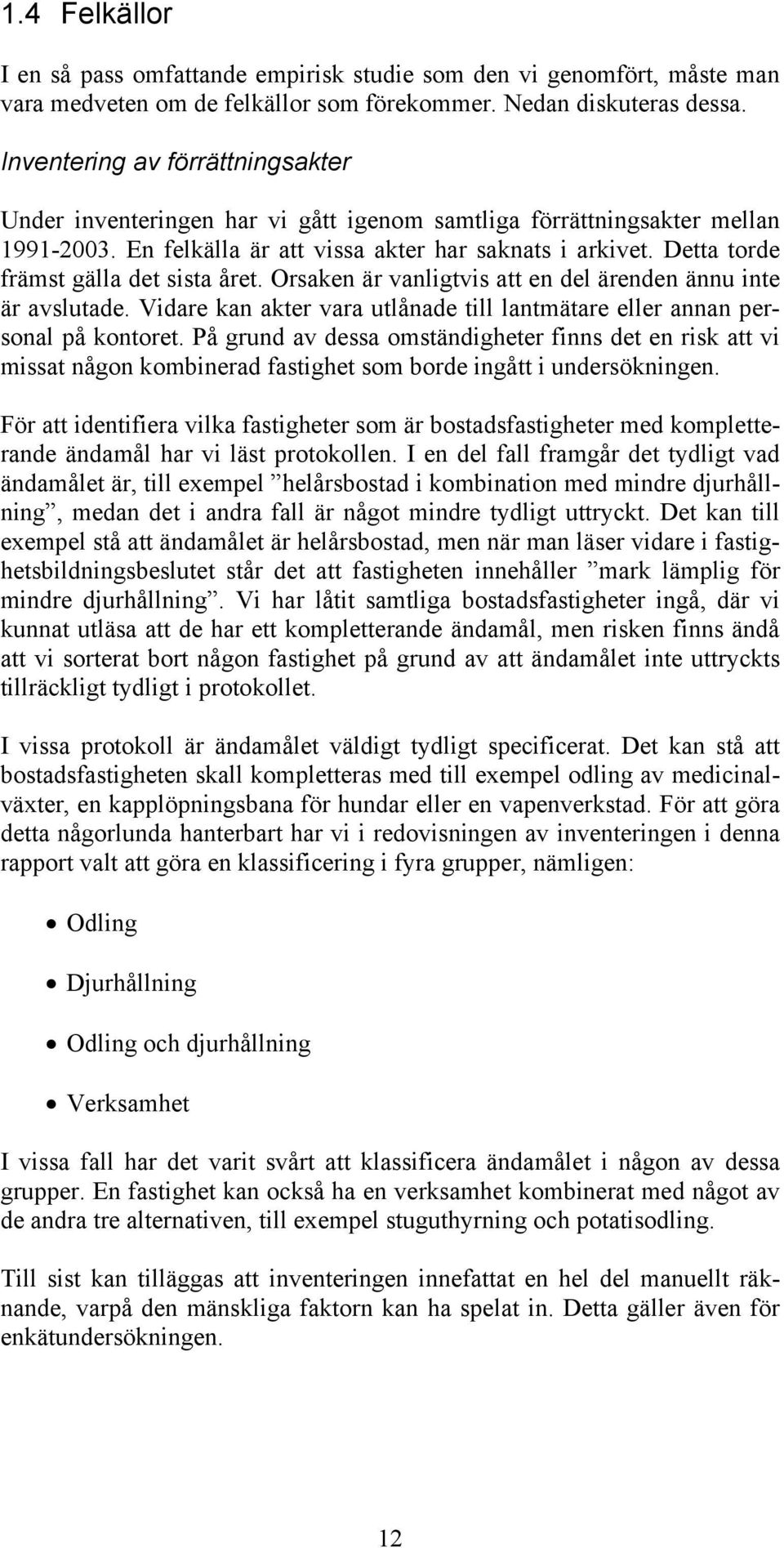 Detta torde främst gälla det sista året. Orsaken är vanligtvis att en del ärenden ännu inte är avslutade. Vidare kan akter vara utlånade till lantmätare eller annan personal på kontoret.