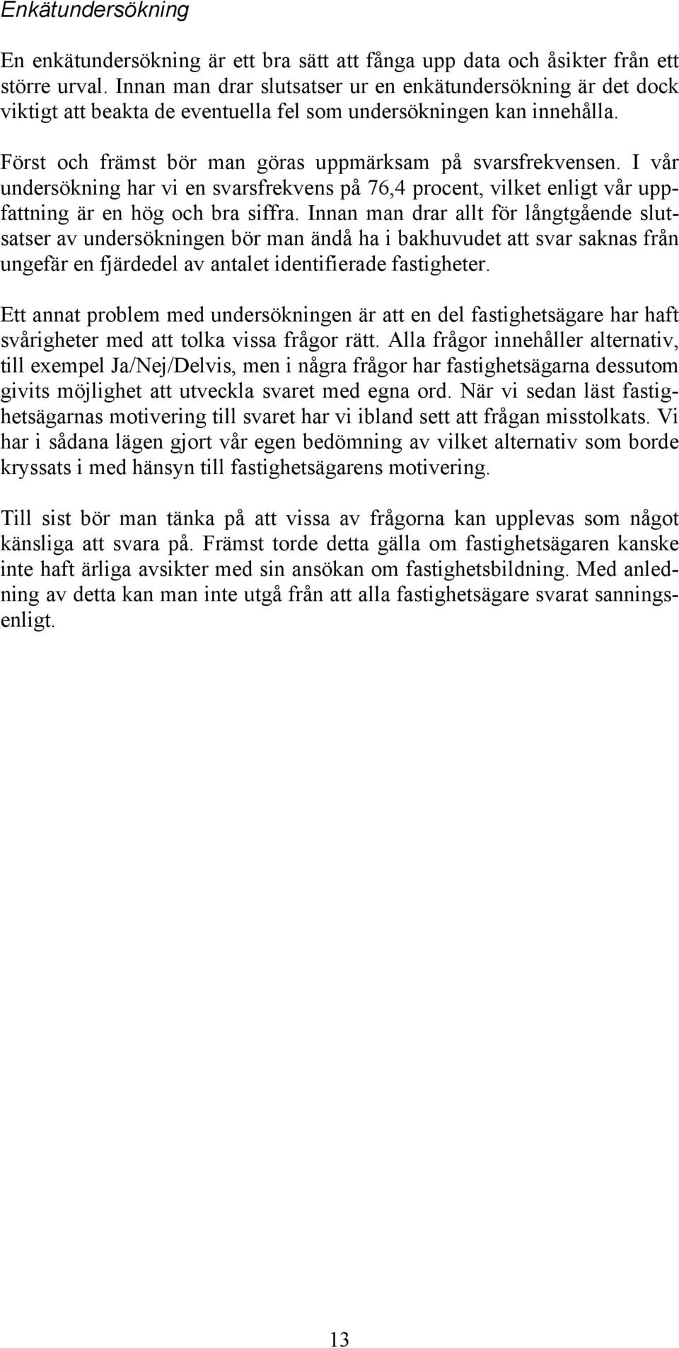 I vår undersökning har vi en svarsfrekvens på 76,4 procent, vilket enligt vår uppfattning är en hög och bra siffra.