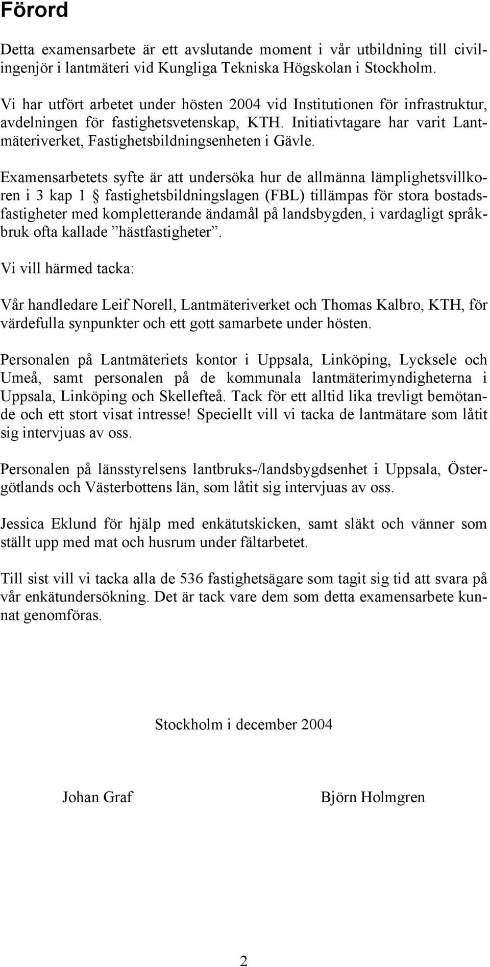 Examensarbetets syfte är att undersöka hur de allmänna lämplighetsvillkoren i 3 kap 1 fastighetsbildningslagen (FBL) tillämpas för stora bostadsfastigheter med kompletterande ändamål på landsbygden,