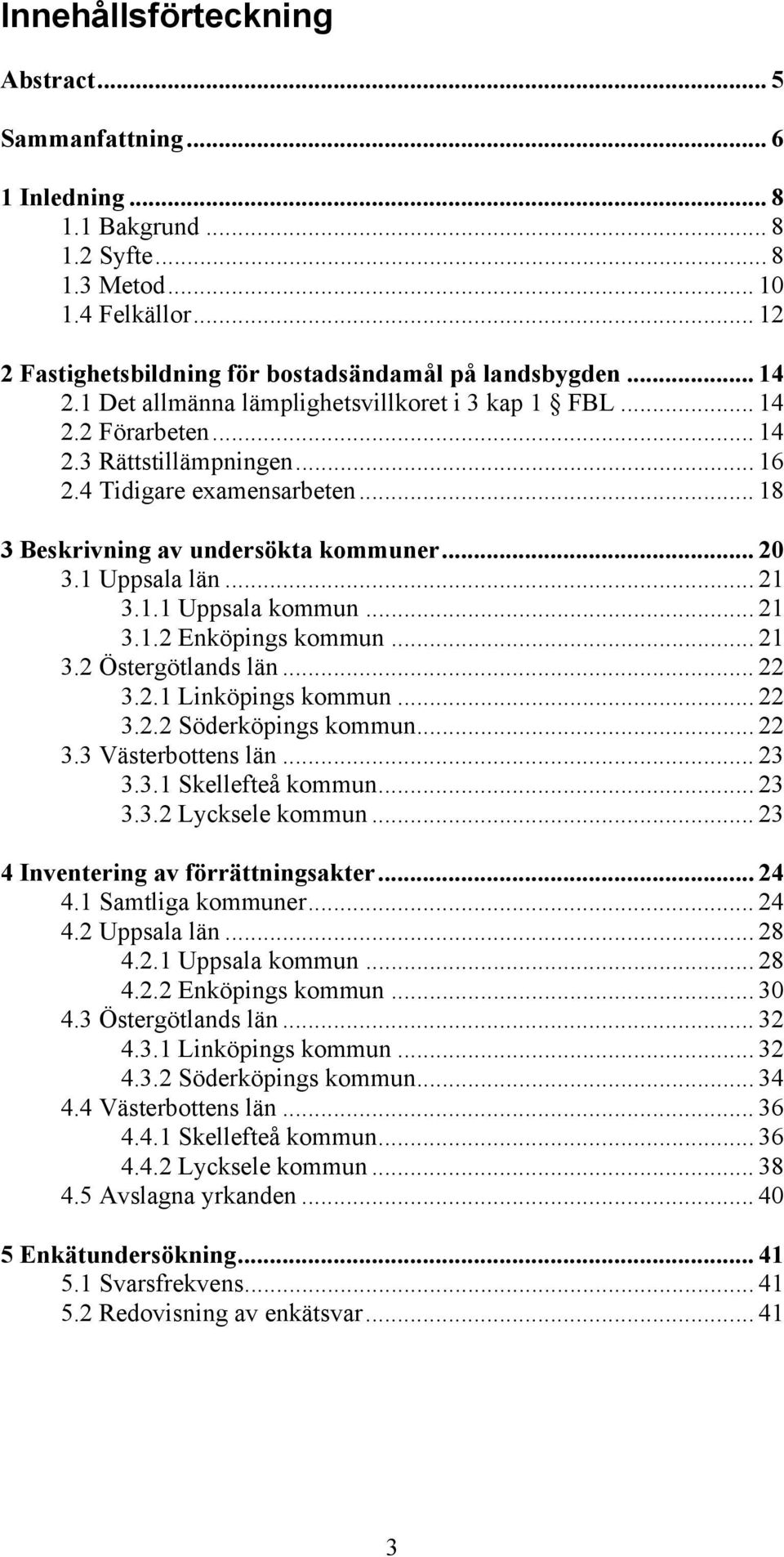 1 Uppsala län... 21 3.1.1 Uppsala kommun... 21 3.1.2 Enköpings kommun... 21 3.2 Östergötlands län... 22 3.2.1 Linköpings kommun... 22 3.2.2 Söderköpings kommun... 22 3.3 Västerbottens län... 23 3.3.1 Skellefteå kommun.