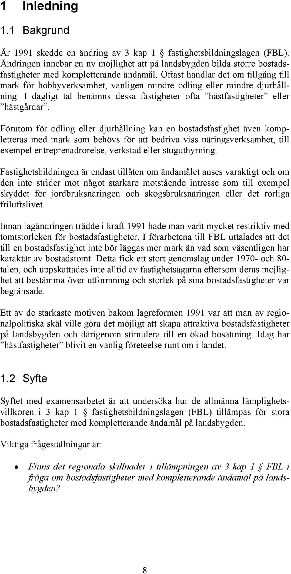 Oftast handlar det om tillgång till mark för hobbyverksamhet, vanligen mindre odling eller mindre djurhållning. I dagligt tal benämns dessa fastigheter ofta hästfastigheter eller hästgårdar.