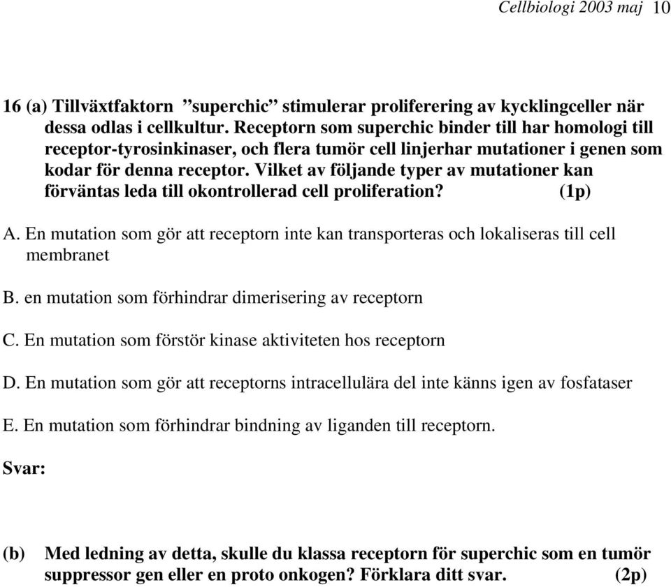 Vilket av följande typer av mutationer kan förväntas leda till okontrollerad cell proliferation? (1p) A. En mutation som gör att receptorn inte kan transporteras och lokaliseras till cell membranet B.