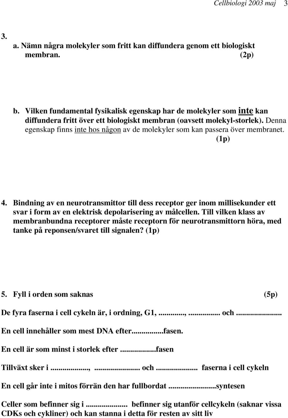 Denna egenskap finns inte hos någon av de molekyler som kan passera över membranet. (1p) 4.