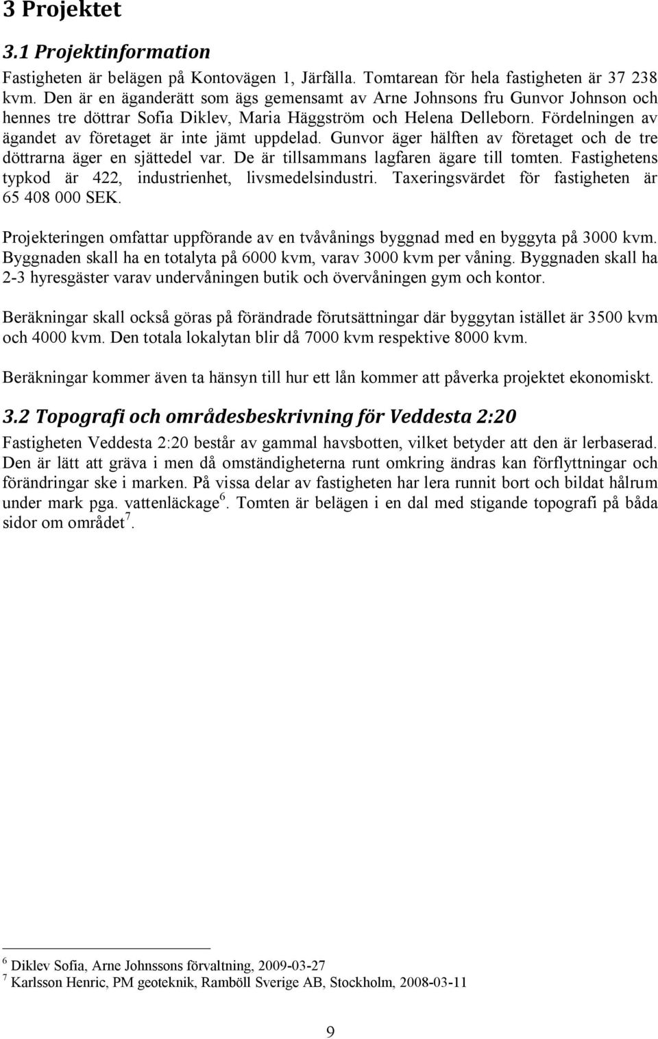 Fördelningen av ägandet av företaget är inte jämt uppdelad. Gunvor äger hälften av företaget och de tre döttrarna äger en sjättedel var. De är tillsammans lagfaren ägare till tomten.