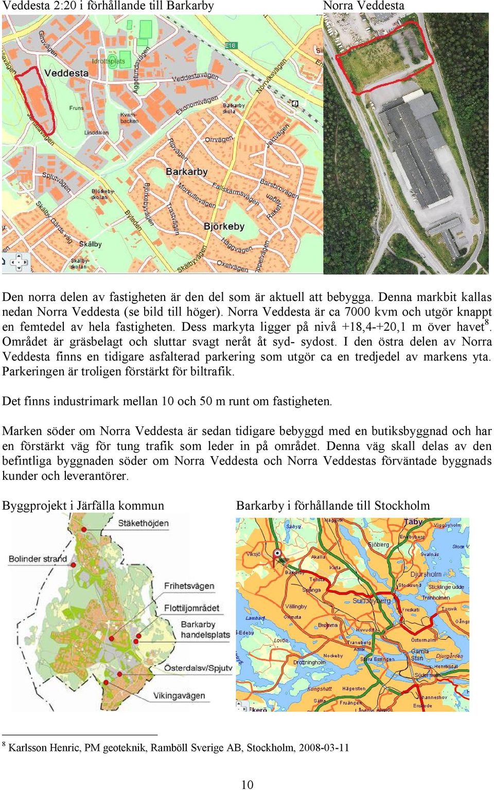 I den östra delen av Norra Veddesta finns en tidigare asfalterad parkering som utgör ca en tredjedel av markens yta. Parkeringen är troligen förstärkt för biltrafik.