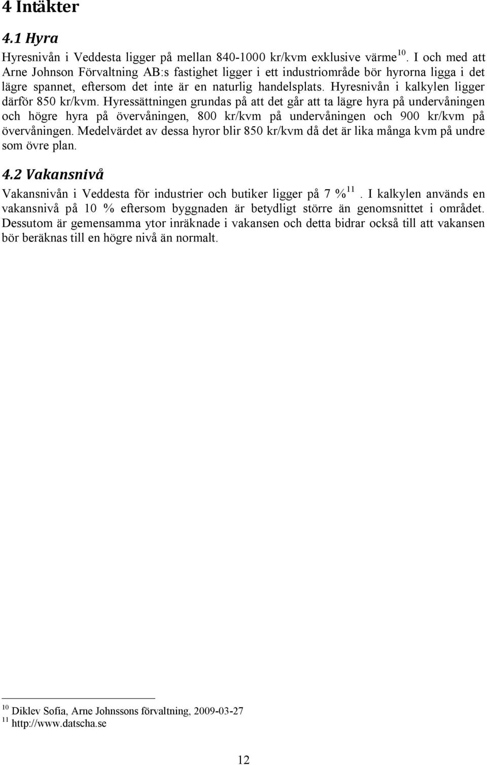 Hyresnivån i kalkylen ligger därför 850 kr/kvm.