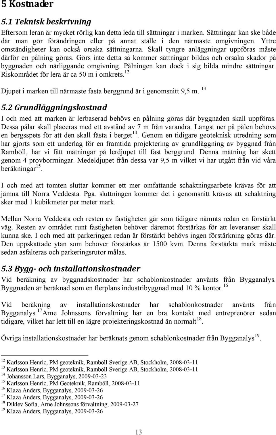 Skall tyngre anläggningar uppföras måste därför en pålning göras. Görs inte detta så kommer sättningar bildas och orsaka skador på byggnaden och närliggande omgivning.