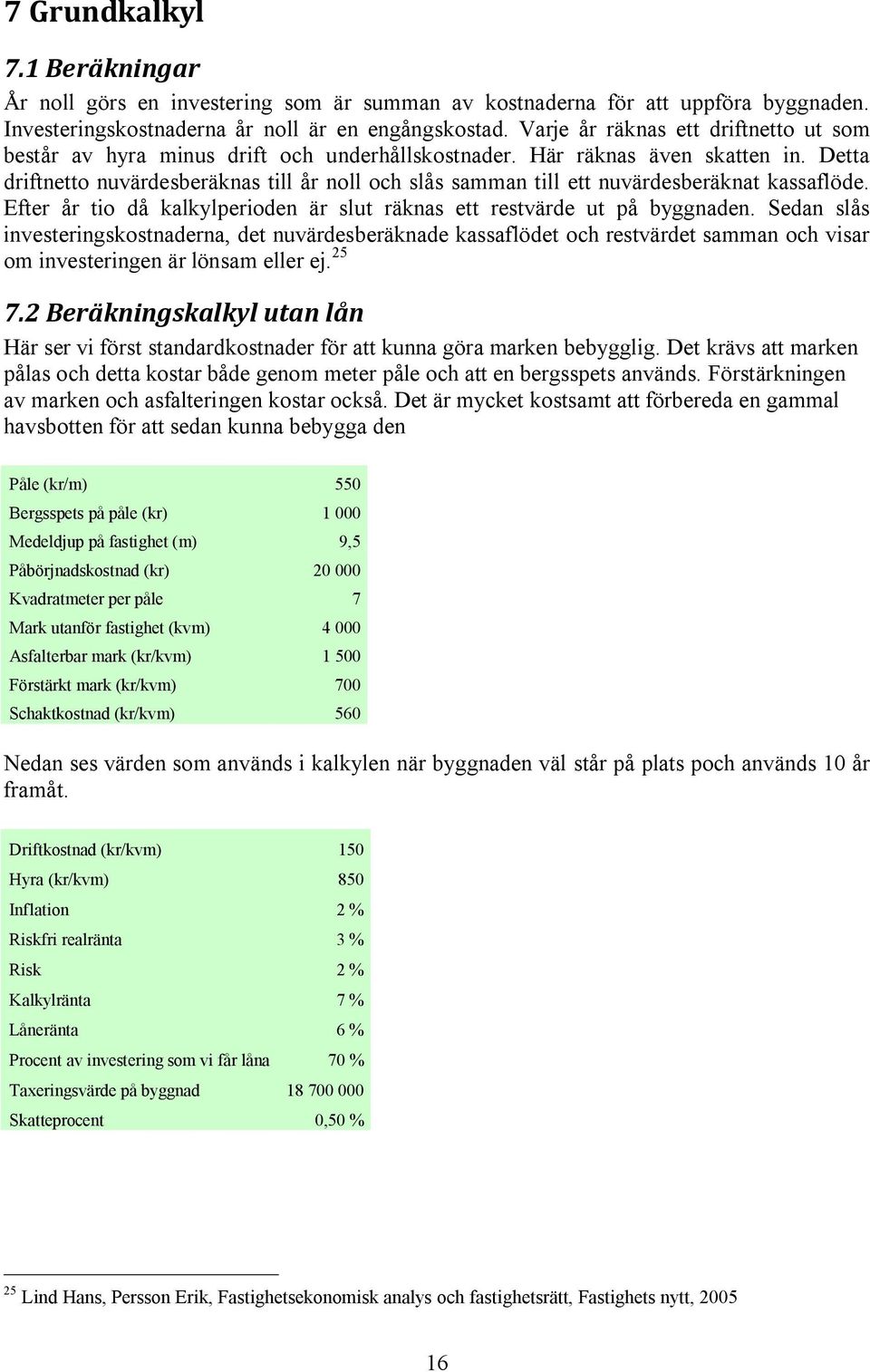 Detta driftnetto nuvärdesberäknas till år noll och slås samman till ett nuvärdesberäknat kassaflöde. Efter år tio då kalkylperioden är slut räknas ett restvärde ut på byggnaden.