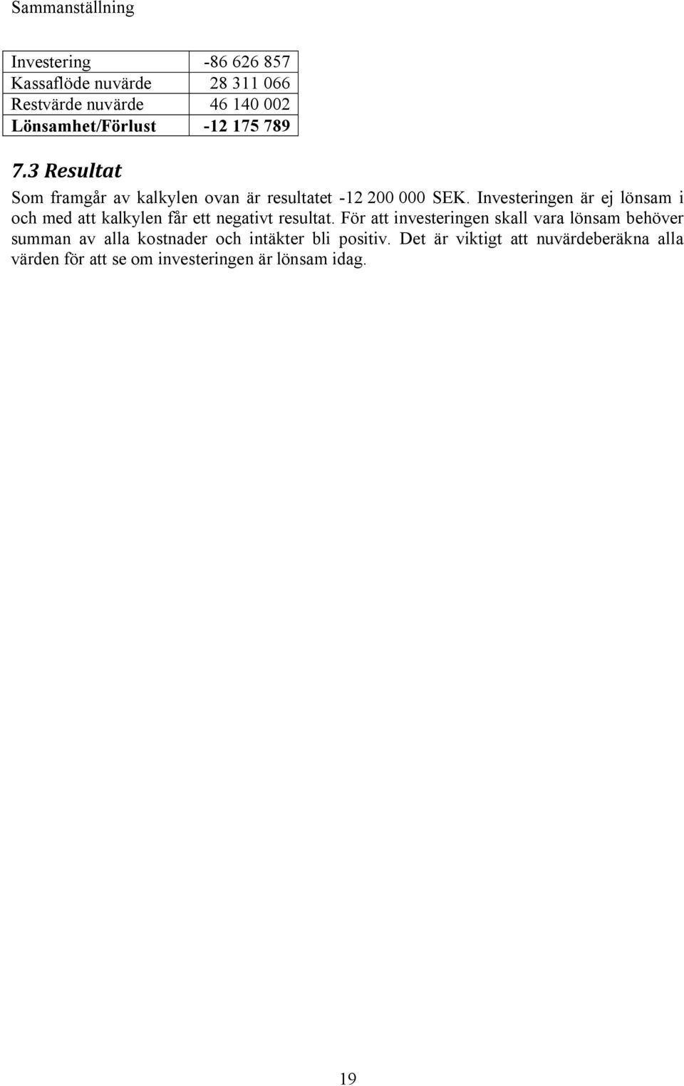 Investeringen är ej lönsam i och med att kalkylen får ett negativt resultat.