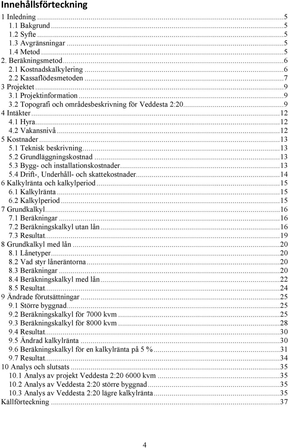 ..13 5.3 Bygg- och installationskostnader...13 5.4 Drift-, Underhåll- och skattekostnader...14 6 Kalkylränta och kalkylperiod...15 6.1 Kalkylränta...15 6.2 Kalkylperiod...15 7 Grundkalkyl...16 7.