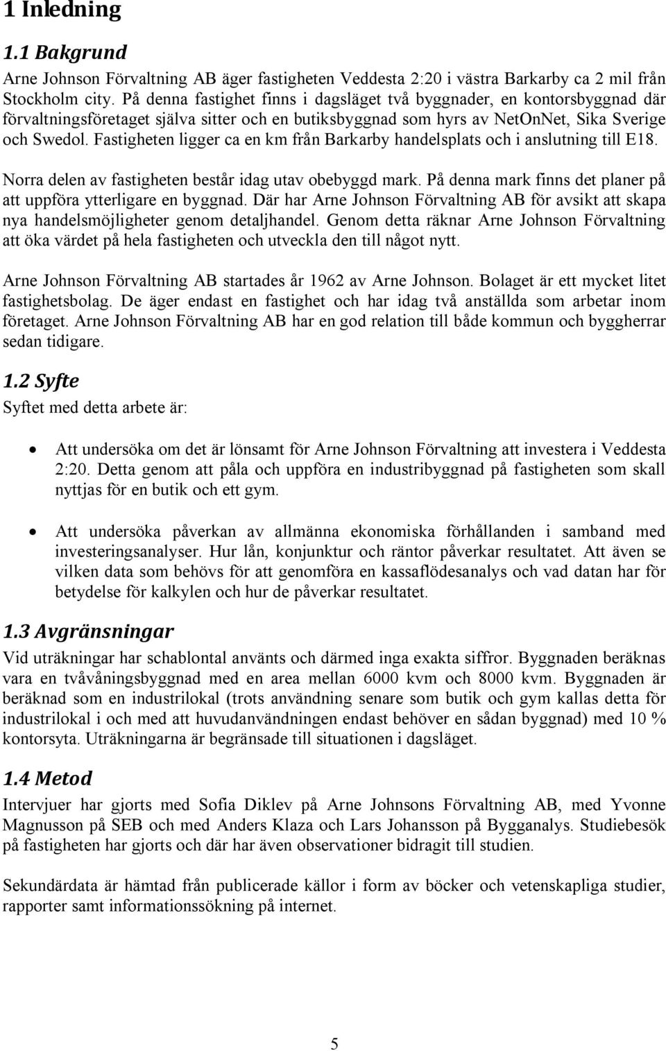 Fastigheten ligger ca en km från Barkarby handelsplats och i anslutning till E18. Norra delen av fastigheten består idag utav obebyggd mark.