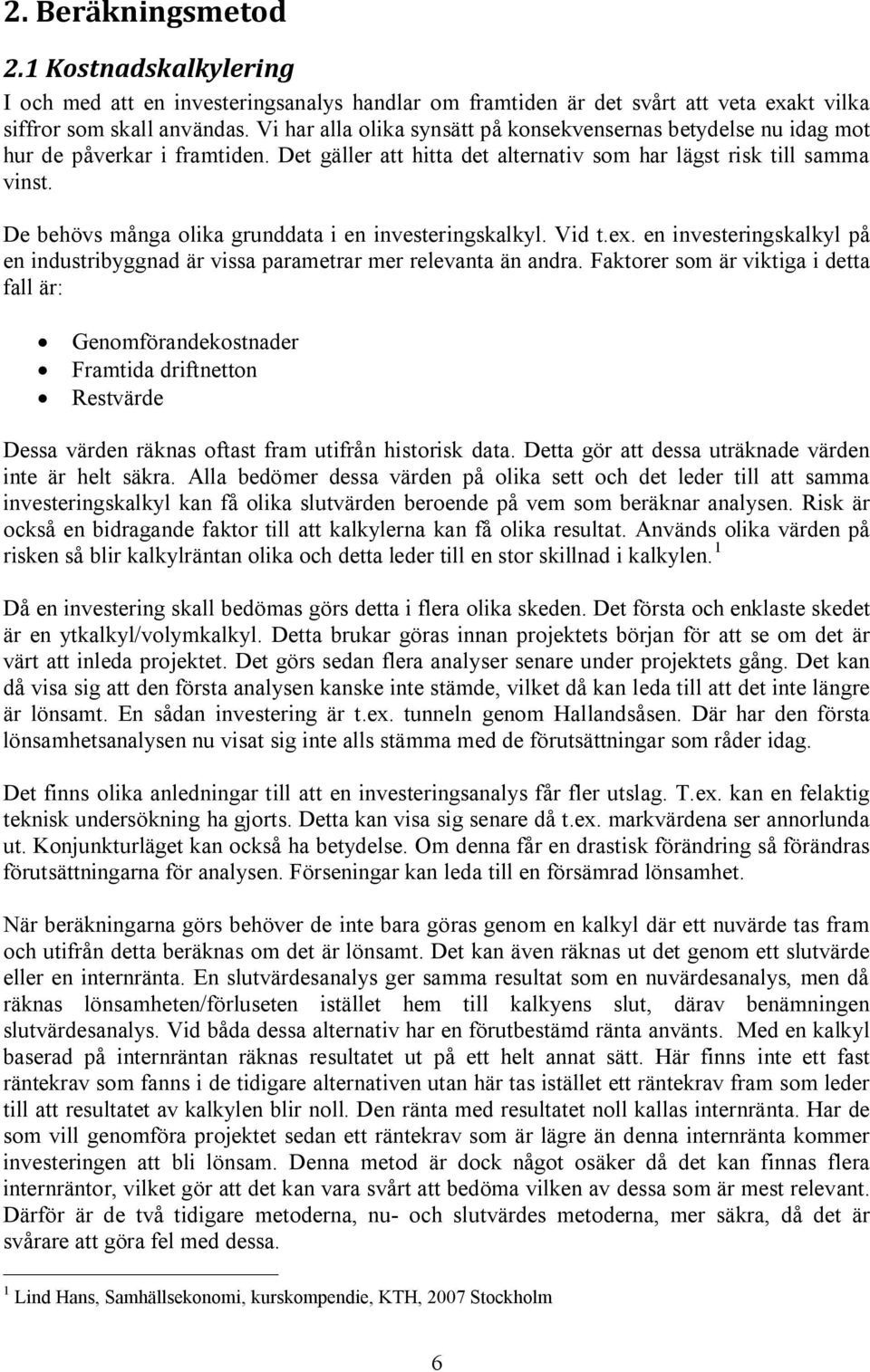 De behövs många olika grunddata i en investeringskalkyl. Vid t.ex. en investeringskalkyl på en industribyggnad är vissa parametrar mer relevanta än andra.