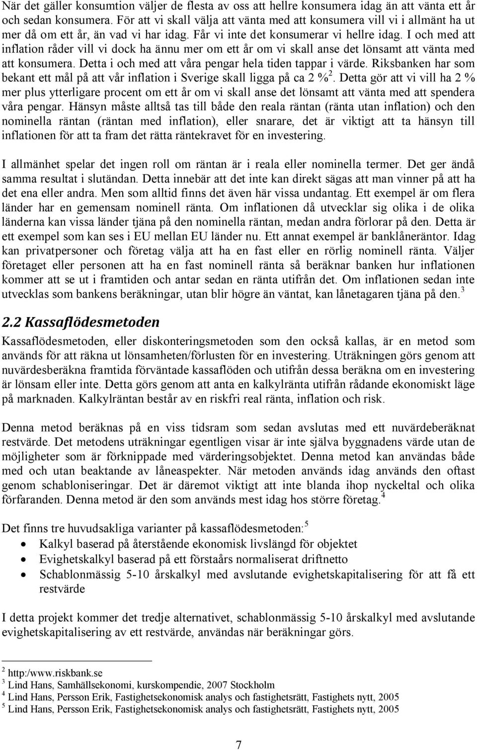 I och med att inflation råder vill vi dock ha ännu mer om ett år om vi skall anse det lönsamt att vänta med att konsumera. Detta i och med att våra pengar hela tiden tappar i värde.