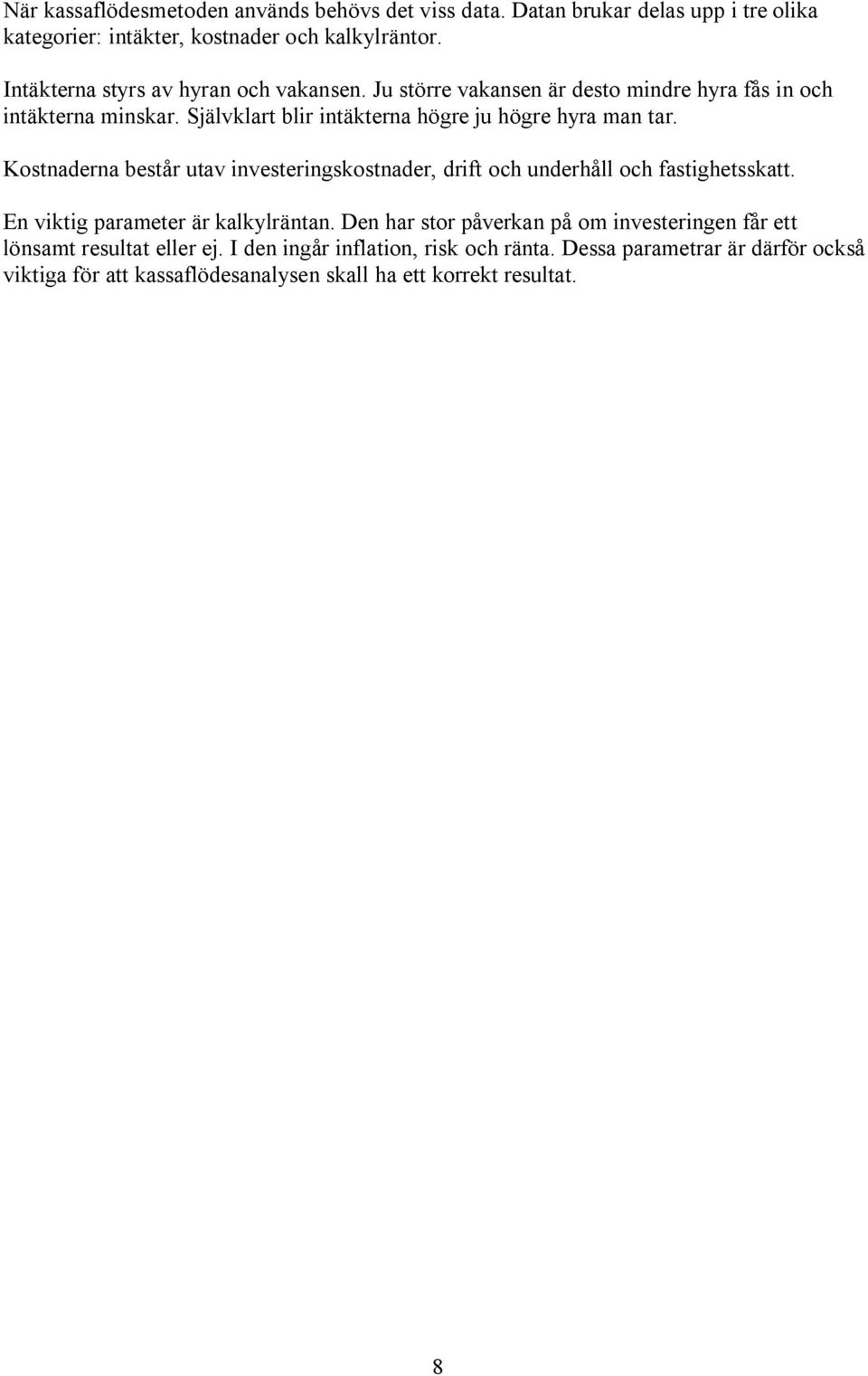 Självklart blir intäkterna högre ju högre hyra man tar. Kostnaderna består utav investeringskostnader, drift och underhåll och fastighetsskatt.