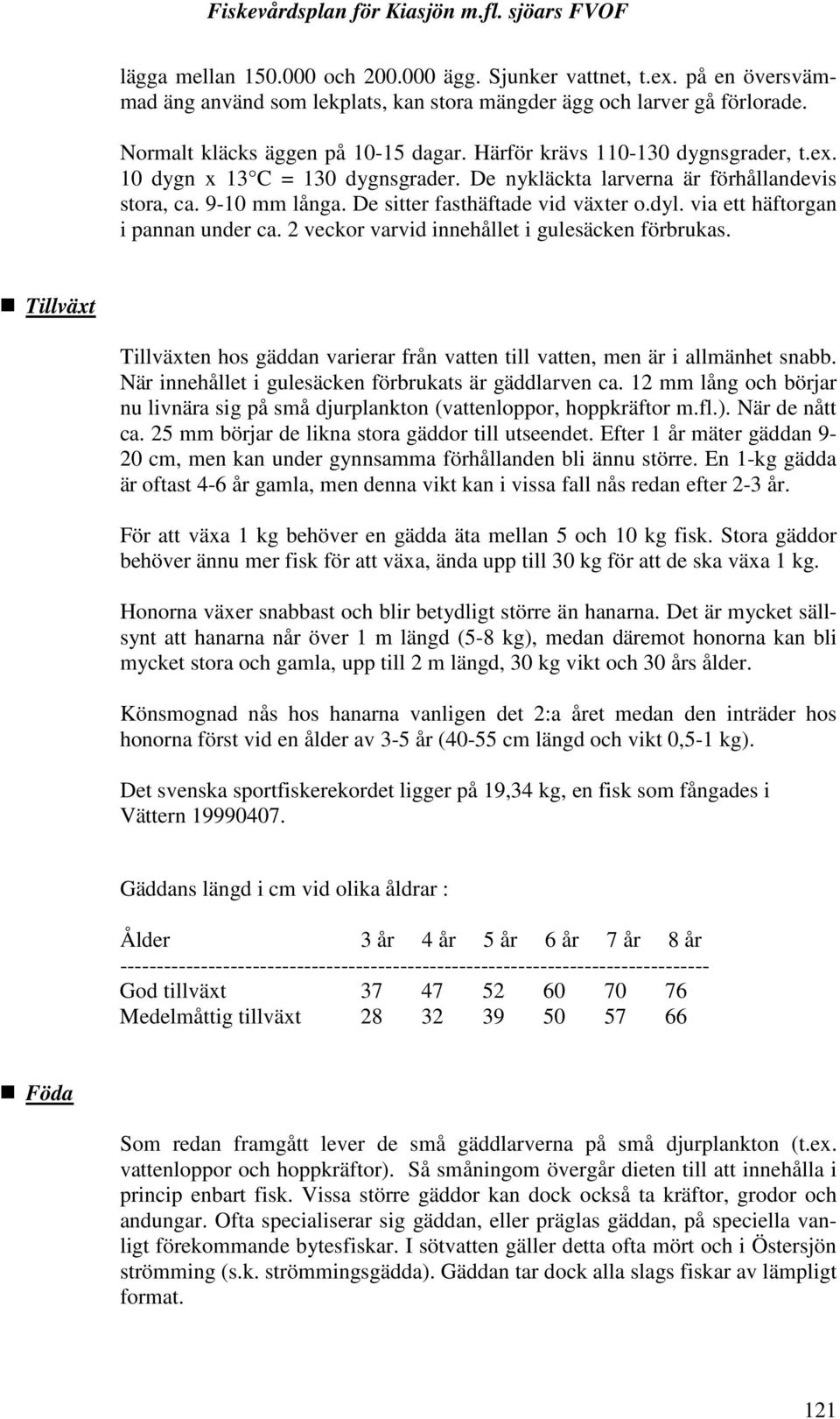 via ett häftorgan i pannan under ca. 2 veckor varvid innehållet i gulesäcken förbrukas. Tillväxt Tillväxten hos gäddan varierar från vatten till vatten, men är i allmänhet snabb.