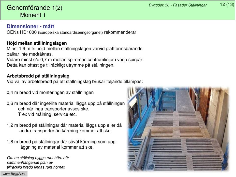 Arbetsbredd på ställningslag Vid val av arbetsbredd på ett ställningslag brukar följande tillämpas: 0,4 m bredd vid monteringen av ställningen 0,6 m bredd där inget/lite material läggs upp på