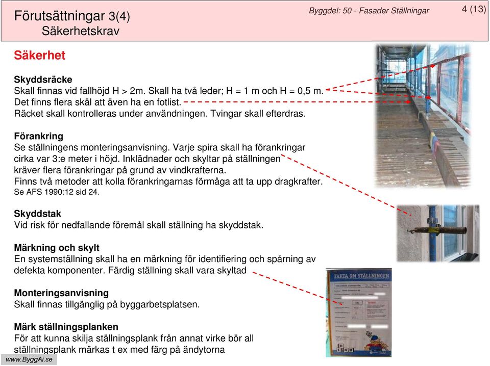 Varje spira skall ha förankringar cirka var 3:e meter i höjd. Inklädnader och skyltar på ställningen kräver flera förankringar på grund av vindkrafterna.