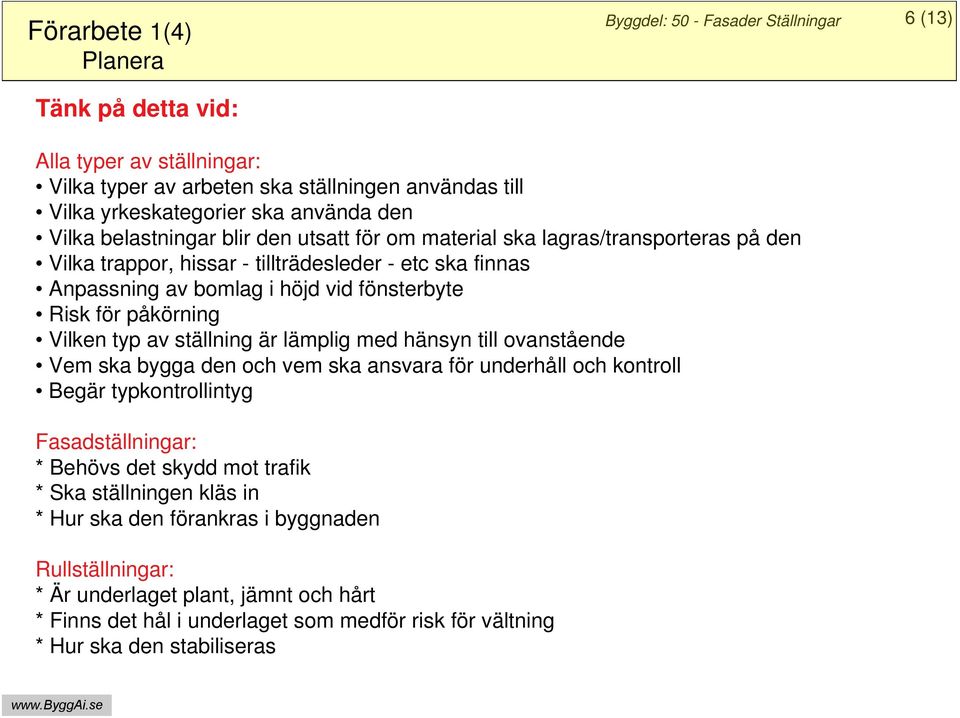 påkörning Vilken typ av ställning är lämplig med hänsyn till ovanstående Vem ska bygga den och vem ska ansvara för underhåll och kontroll Begär typkontrollintyg Fasadställningar: * Behövs det skydd