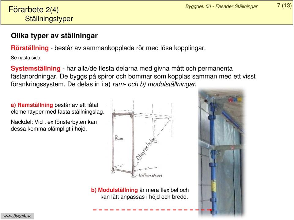 De byggs på spiror och bommar som kopplas samman med ett visst förankringssystem. De delas in i a) ram- och b) modulställningar.