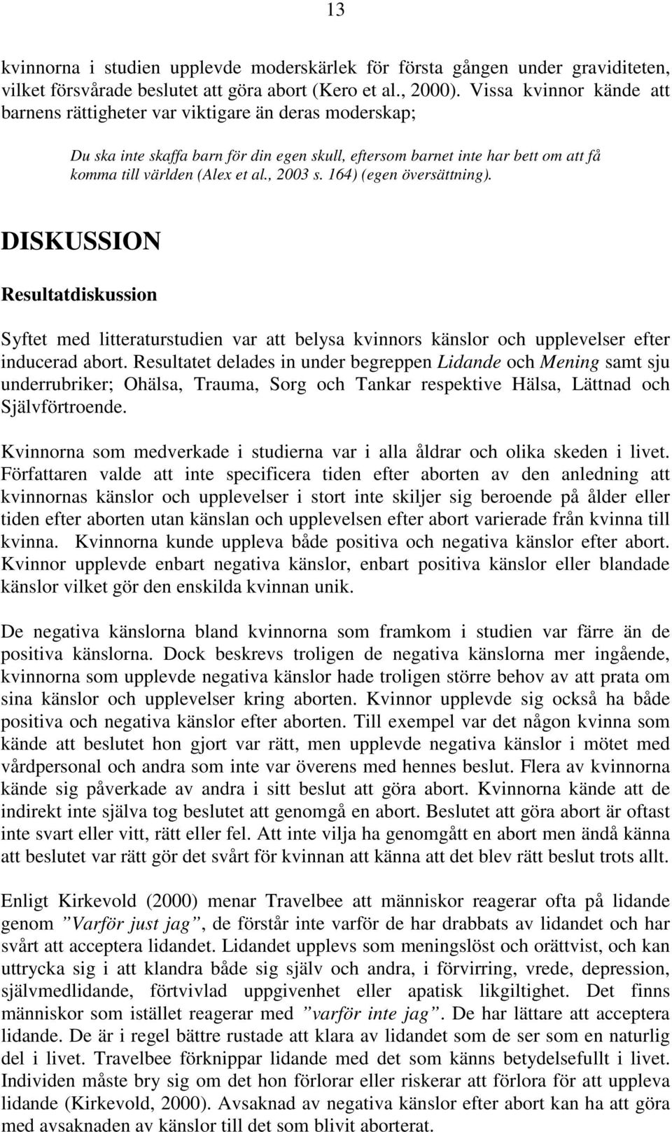 , 2003 s. 164) (egen översättning). DISKUSSION Resultatdiskussion Syftet med litteraturstudien var att belysa kvinnors känslor och upplevelser efter inducerad abort.
