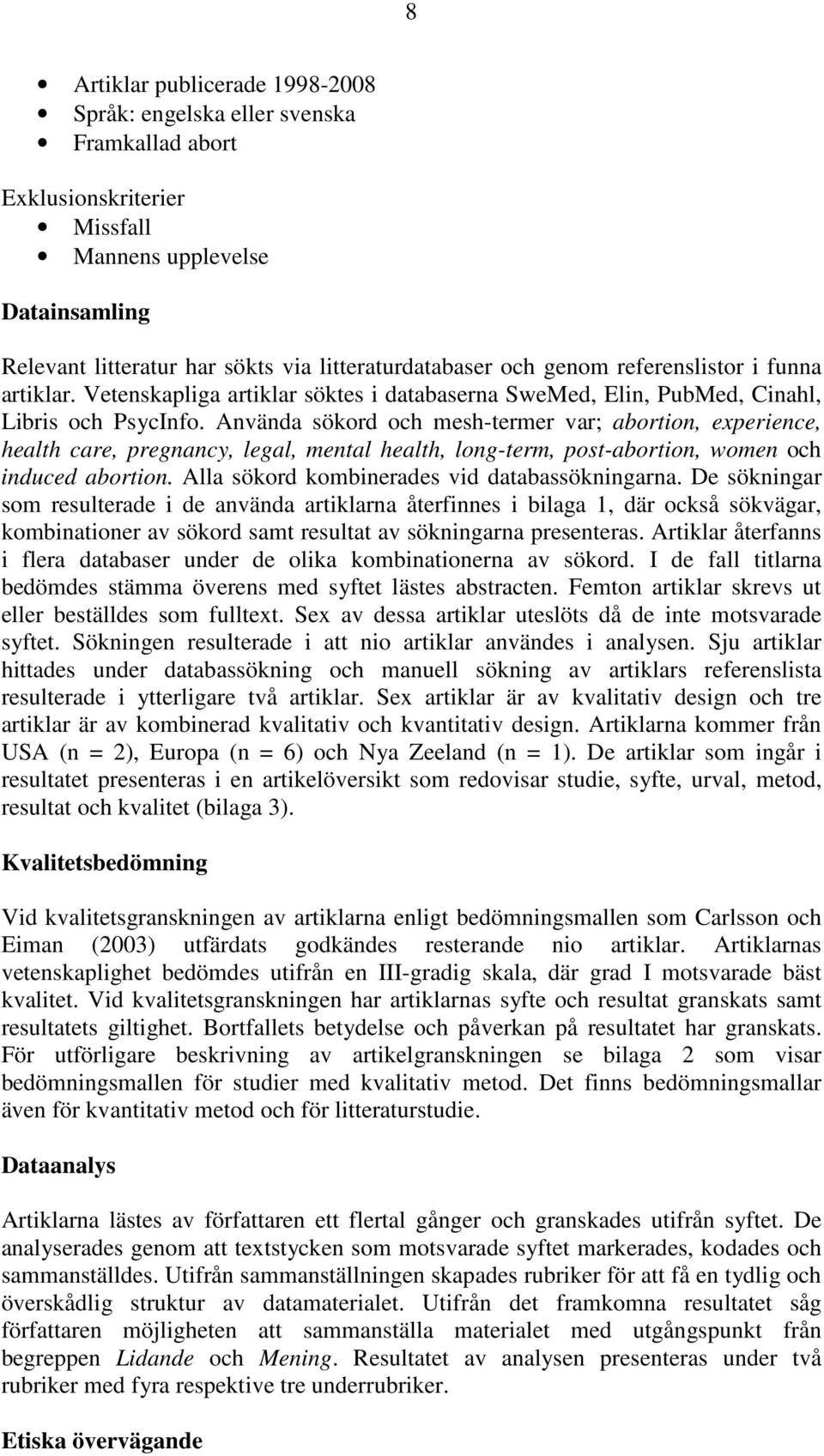Använda sökord och mesh-termer var; abortion, experience, health care, pregnancy, legal, mental health, long-term, post-abortion, women och induced abortion.